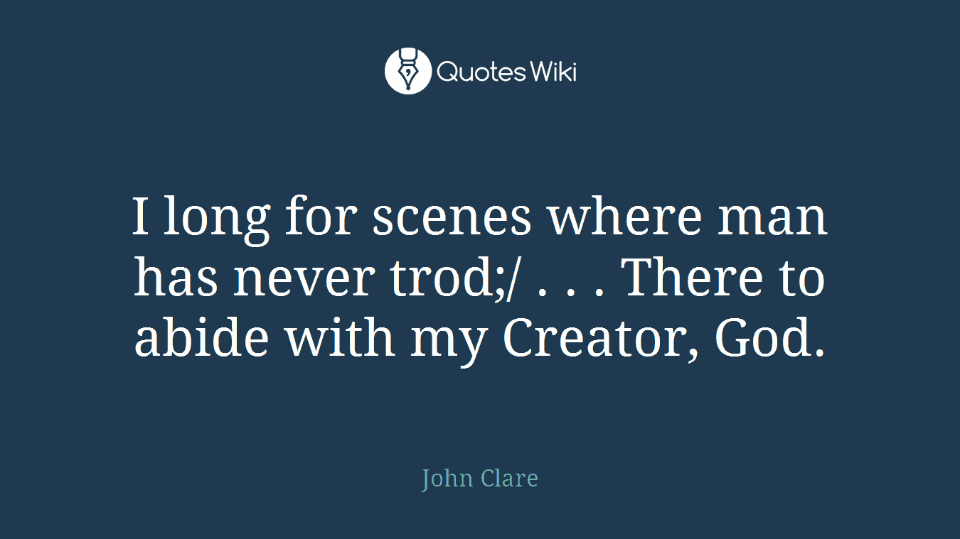 I long for scenes where man has never trod;/ . . . There to abide with my Creator, God.