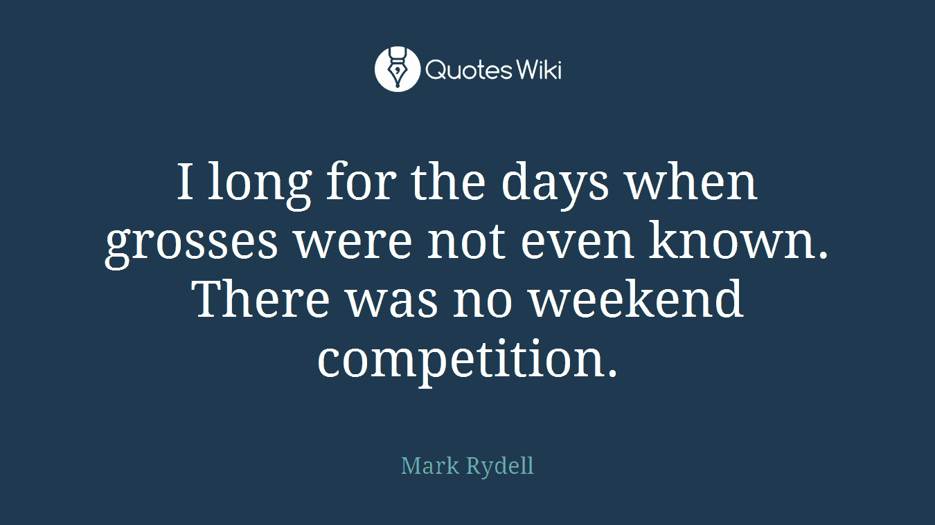 I long for the days when grosses were not even known. There was no weekend competition.
