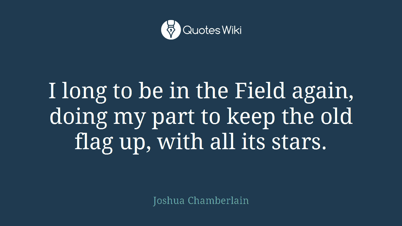 I long to be in the Field again, doing my part to keep the old flag up, with all its stars.