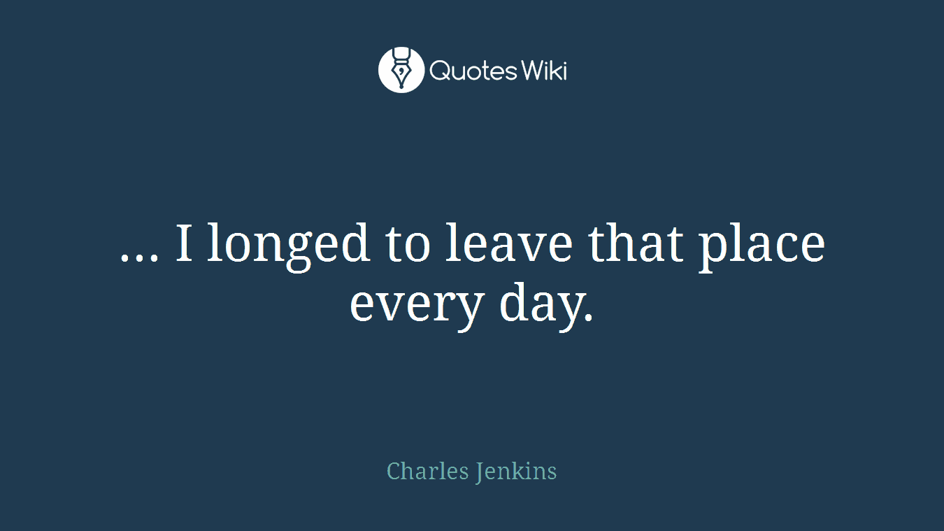 ... I longed to leave that place every day.