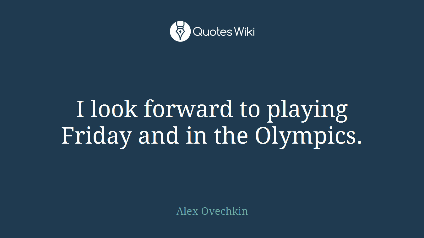 I look forward to playing Friday and in the Olympics.
