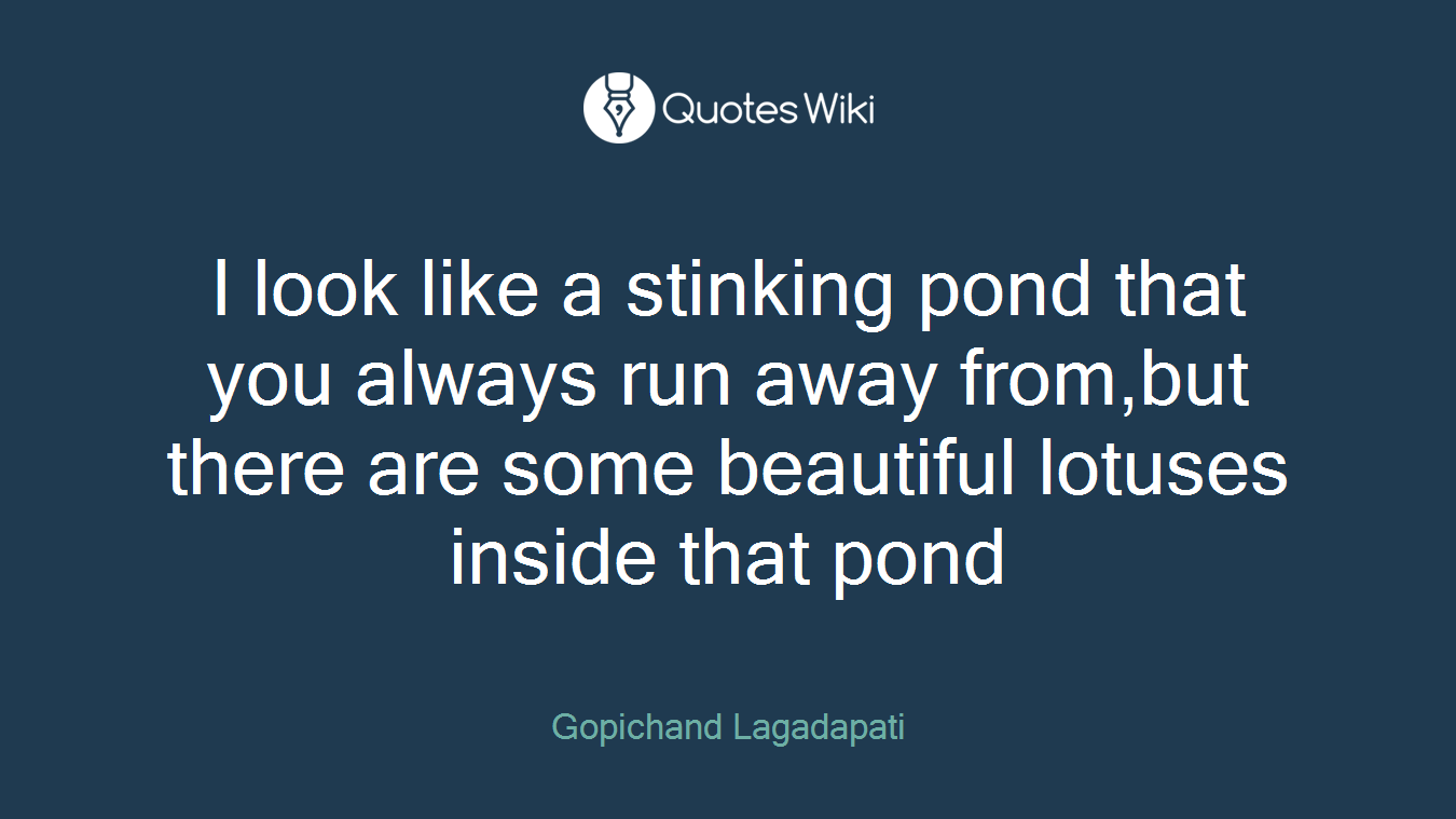 I look like a stinking pond that you always run away from,but there are some beautiful lotuses inside that pond