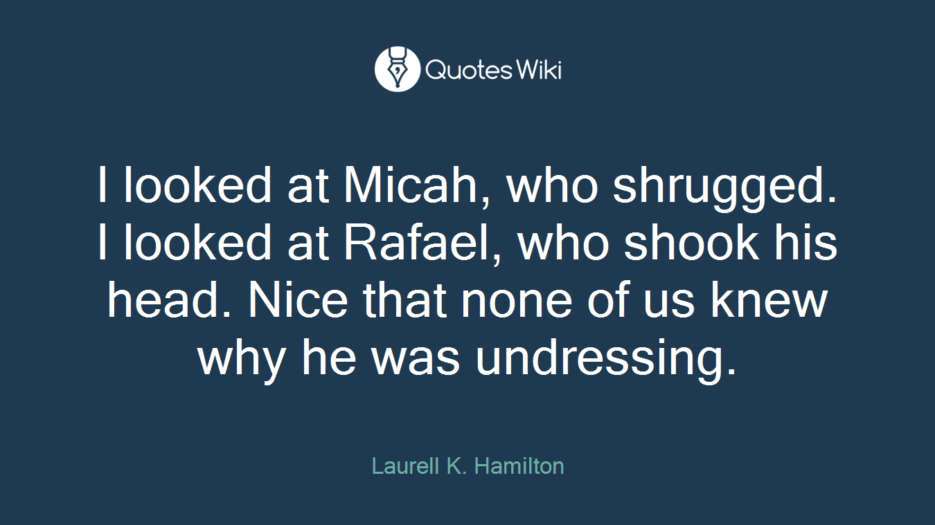 I looked at Micah, who shrugged. I looked at Rafael, who shook his head. Nice that none of us knew why he was undressing.