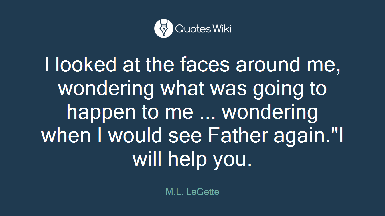 I looked at the faces around me, wondering what was going to happen to me ... wondering when I would see Father again."I will help you.