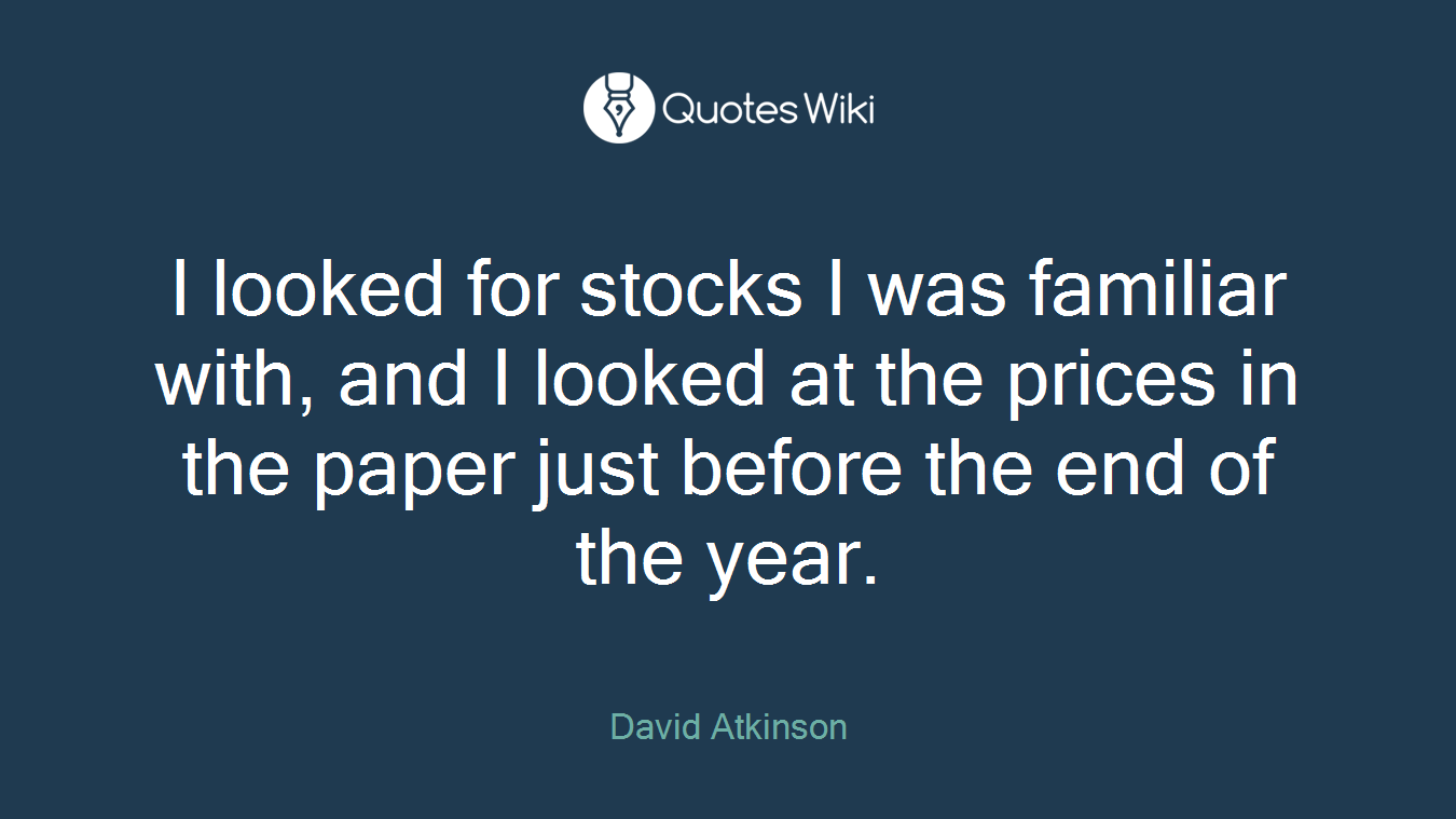 I looked for stocks I was familiar with, and I looked at the prices in the paper just before the end of the year.