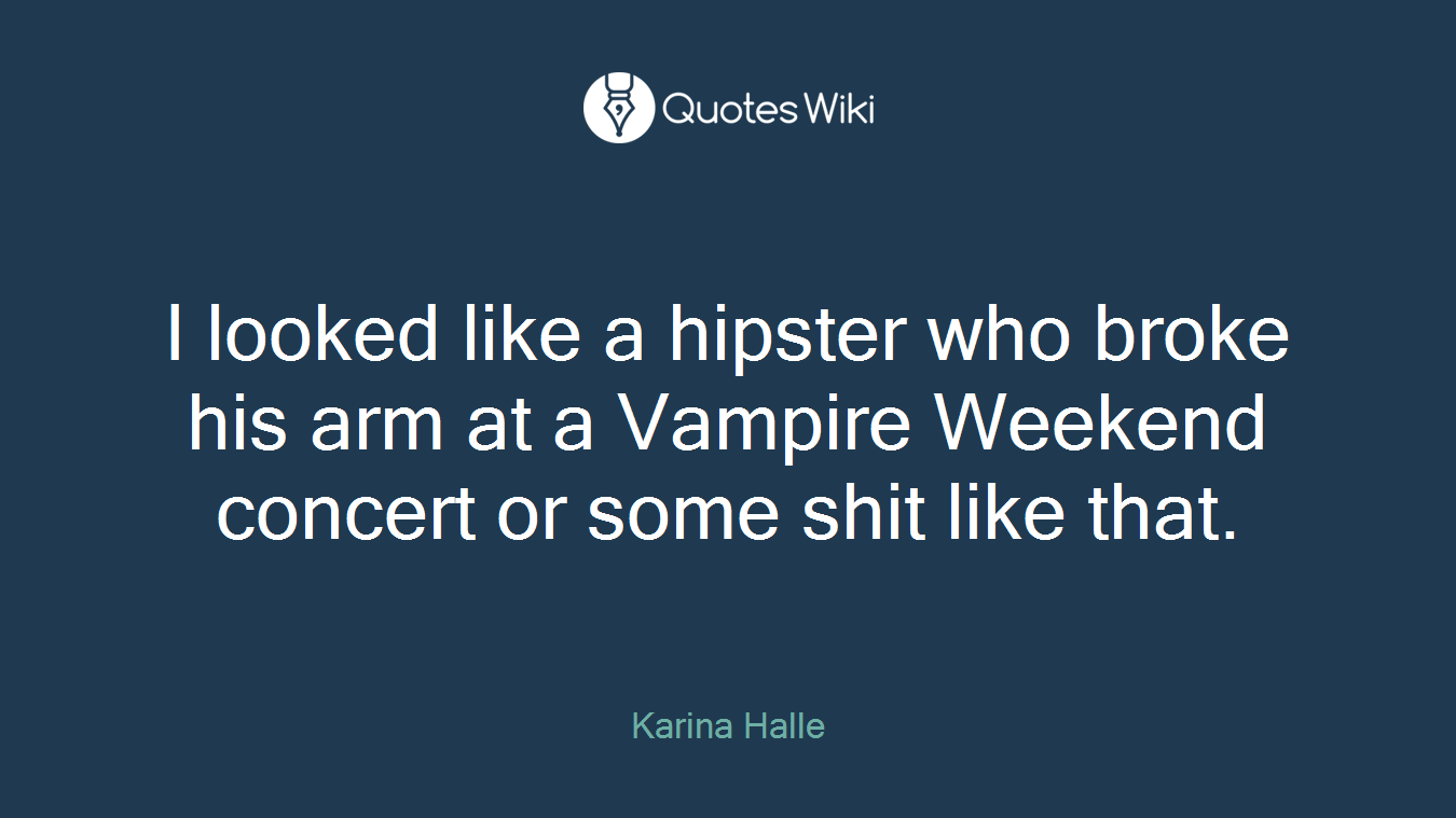 I looked like a hipster who broke his arm at a Vampire Weekend concert or some shit like that.