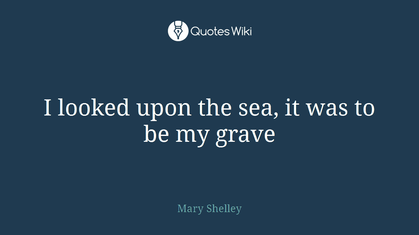 I looked upon the sea, it was to be my grave