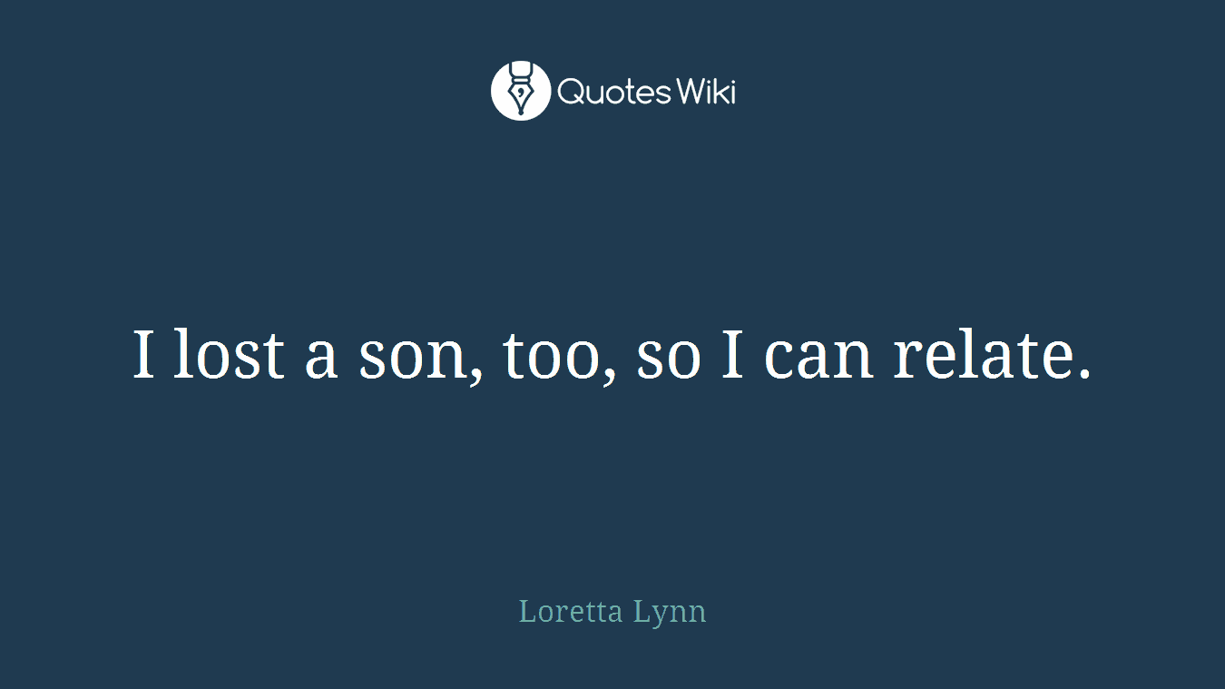 I lost a son, too, so I can relate.