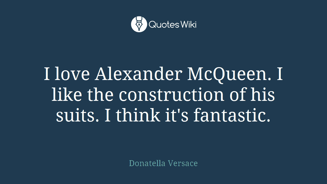 I love Alexander McQueen. I like the construction of his suits. I think it's fantastic.