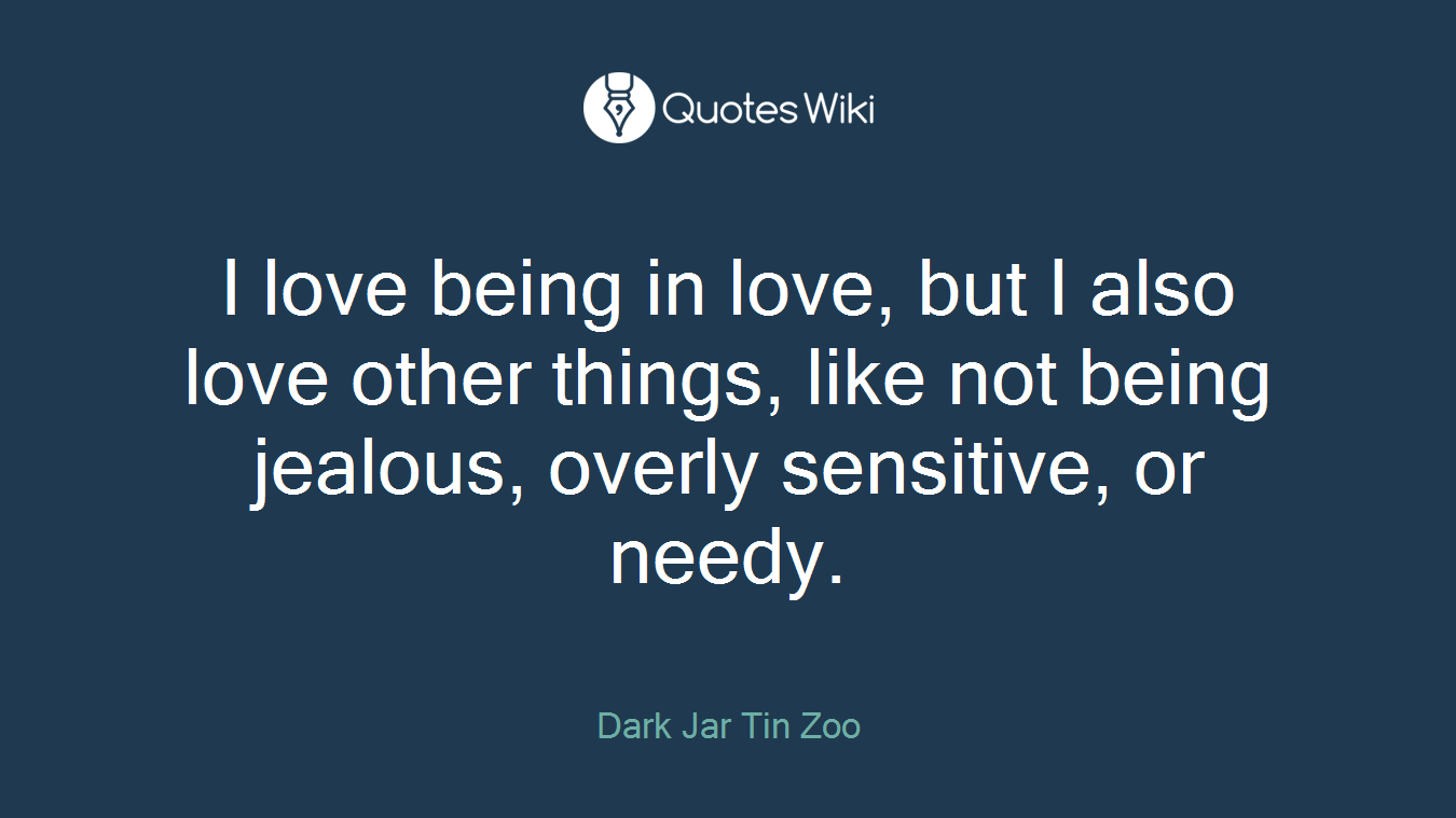I love being in love, but I also love other things, like not being jealous, overly sensitive, or needy.