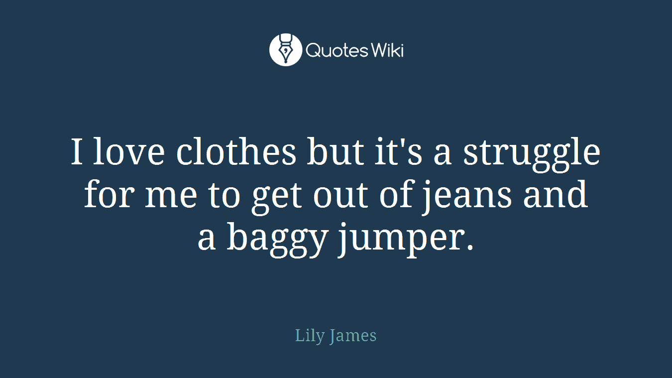 I love clothes but it's a struggle for me to get out of jeans and a baggy jumper.