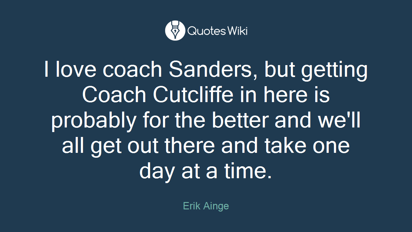 I love coach Sanders, but getting Coach Cutcliffe in here is probably for the better and we'll all get out there and take one day at a time.