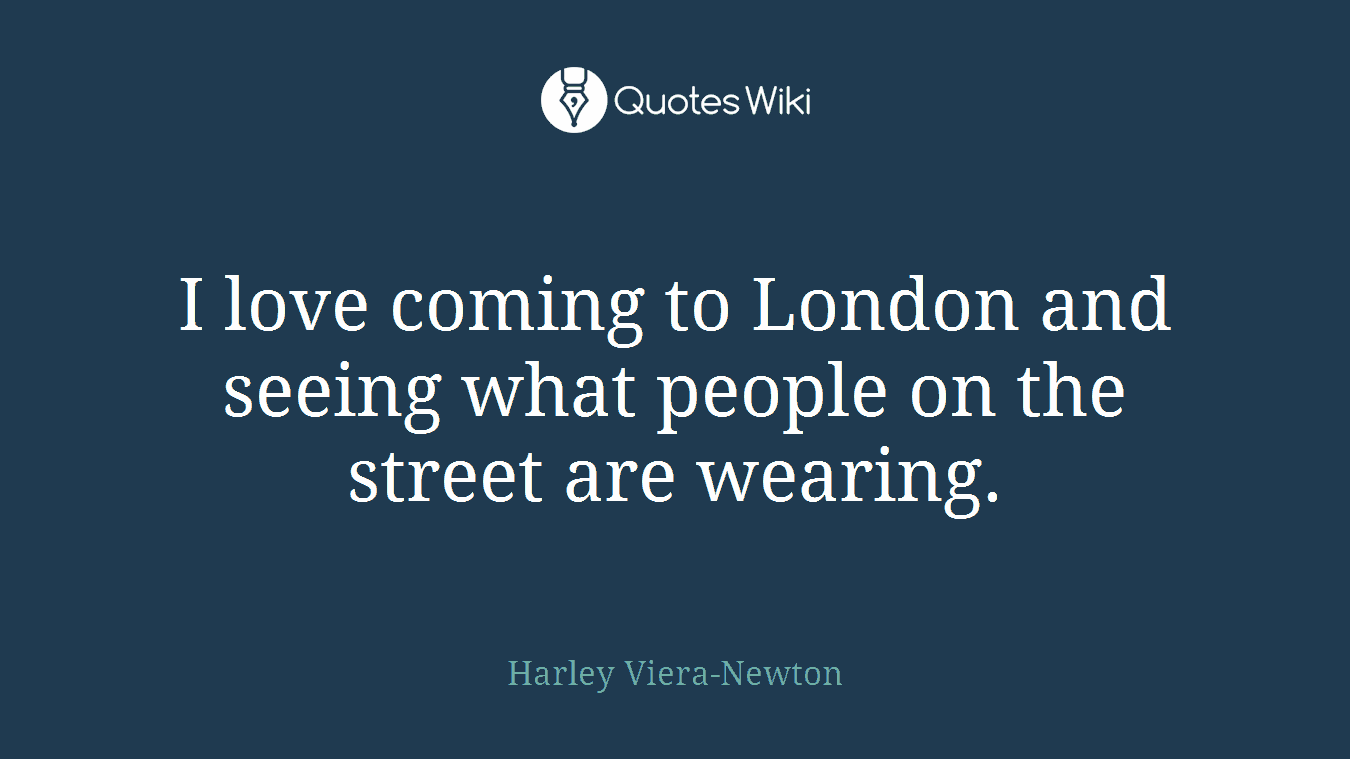 I love coming to London and seeing what people on the street are wearing.
