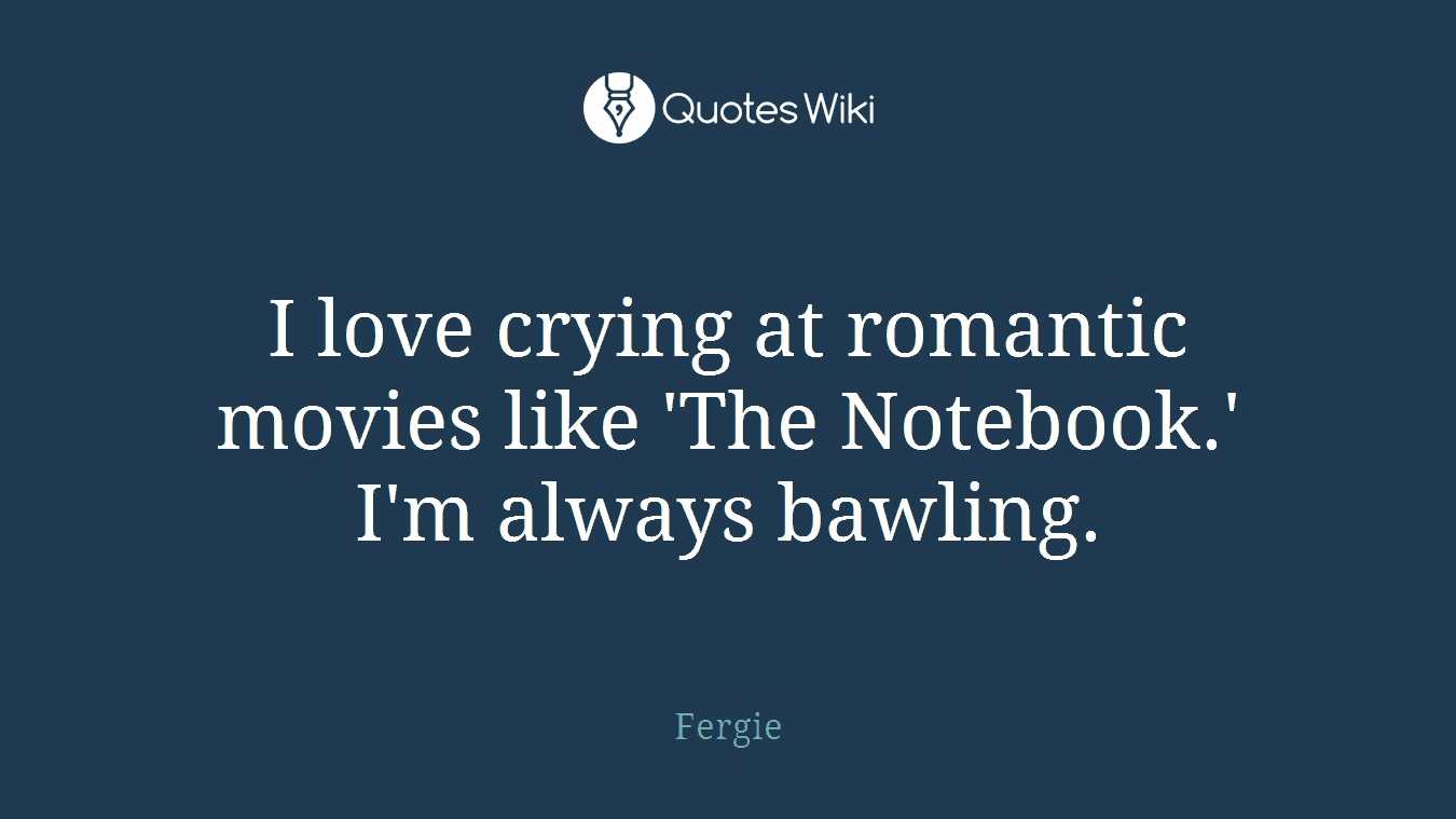 I love crying at romantic movies like 'The Notebook.' I'm always bawling.