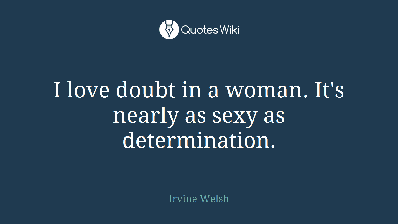 I love doubt in a woman. It's nearly as sexy as determination.