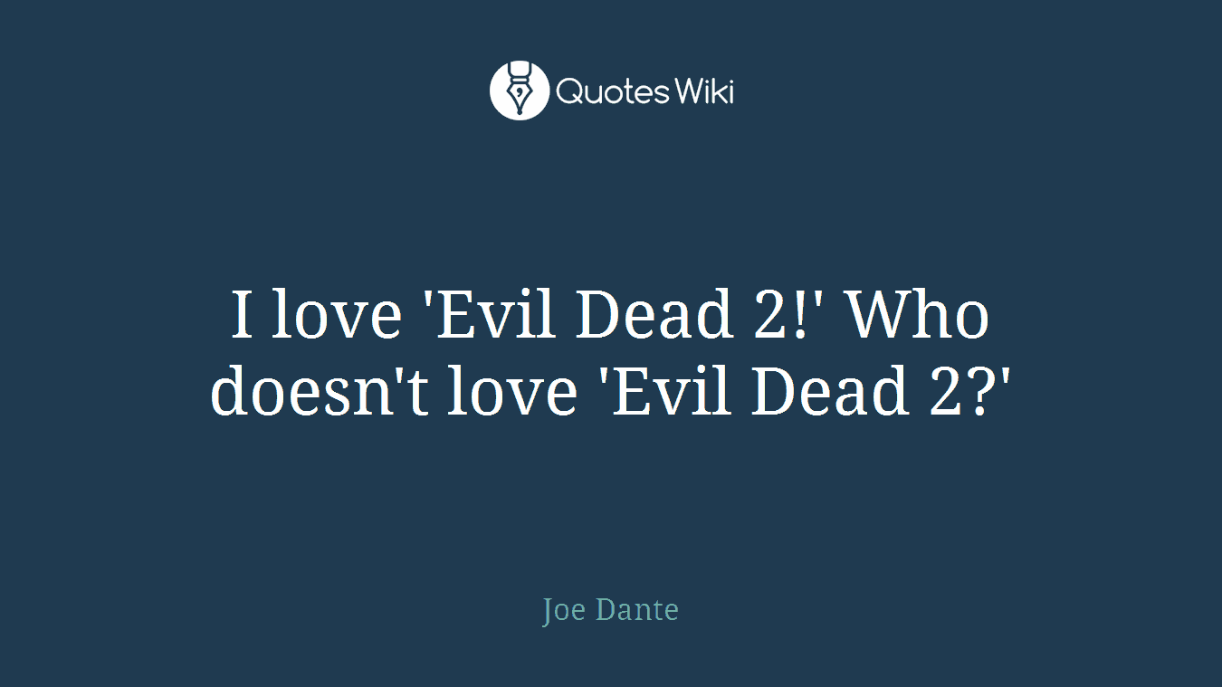 I love 'Evil Dead 2!' Who doesn't love 'Evil Dead 2?'