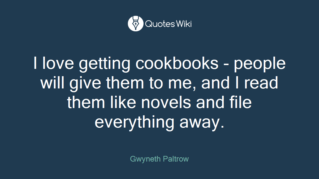 I love getting cookbooks - people will give them to me, and I read them like novels and file everything away.