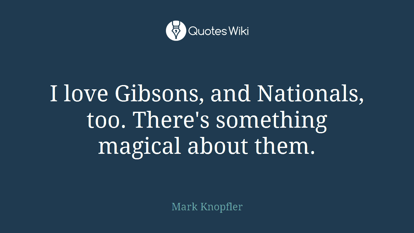 I love Gibsons, and Nationals, too. There's something magical about them.