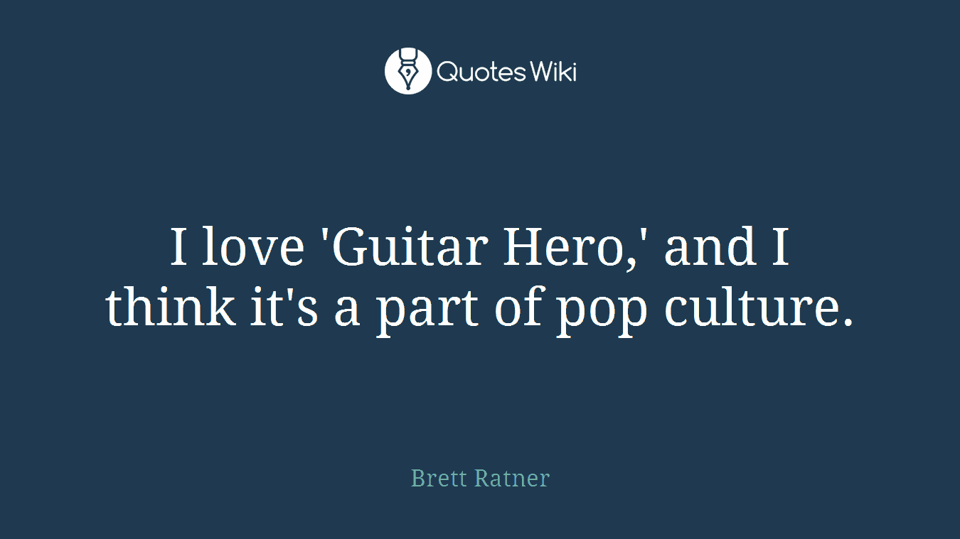 I love 'Guitar Hero,' and I think it's a part of pop culture.