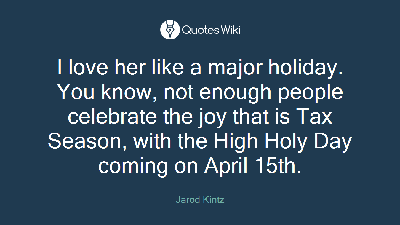 I love her like a major holiday. You know, not enough people celebrate the joy that is Tax Season, with the High Holy Day coming on April 15th.