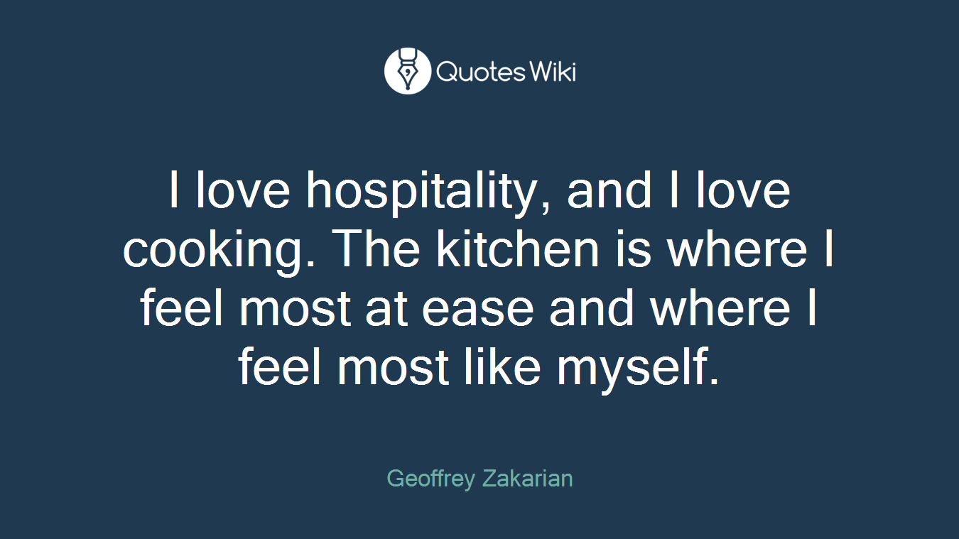 I love hospitality, and I love cooking. The kitchen is where I feel most at ease and where I feel most like myself.