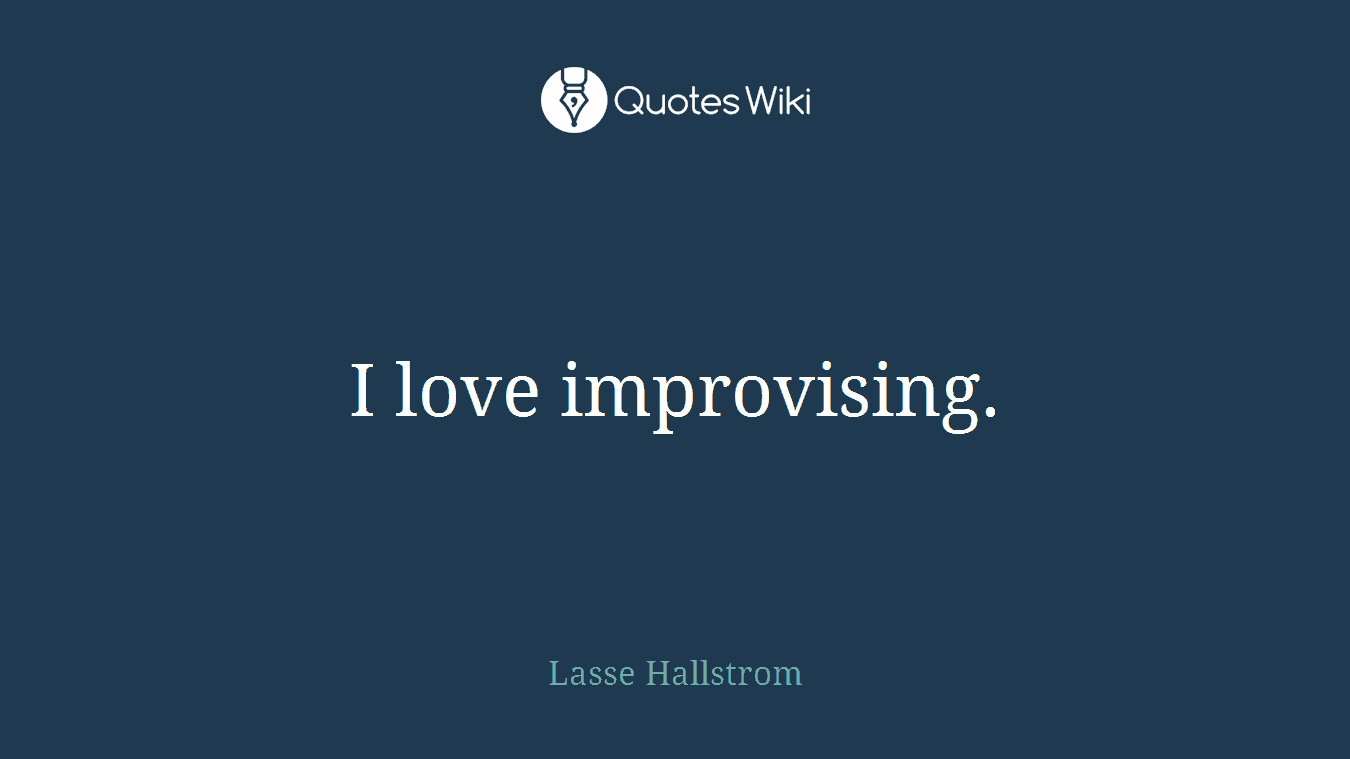 I love improvising.