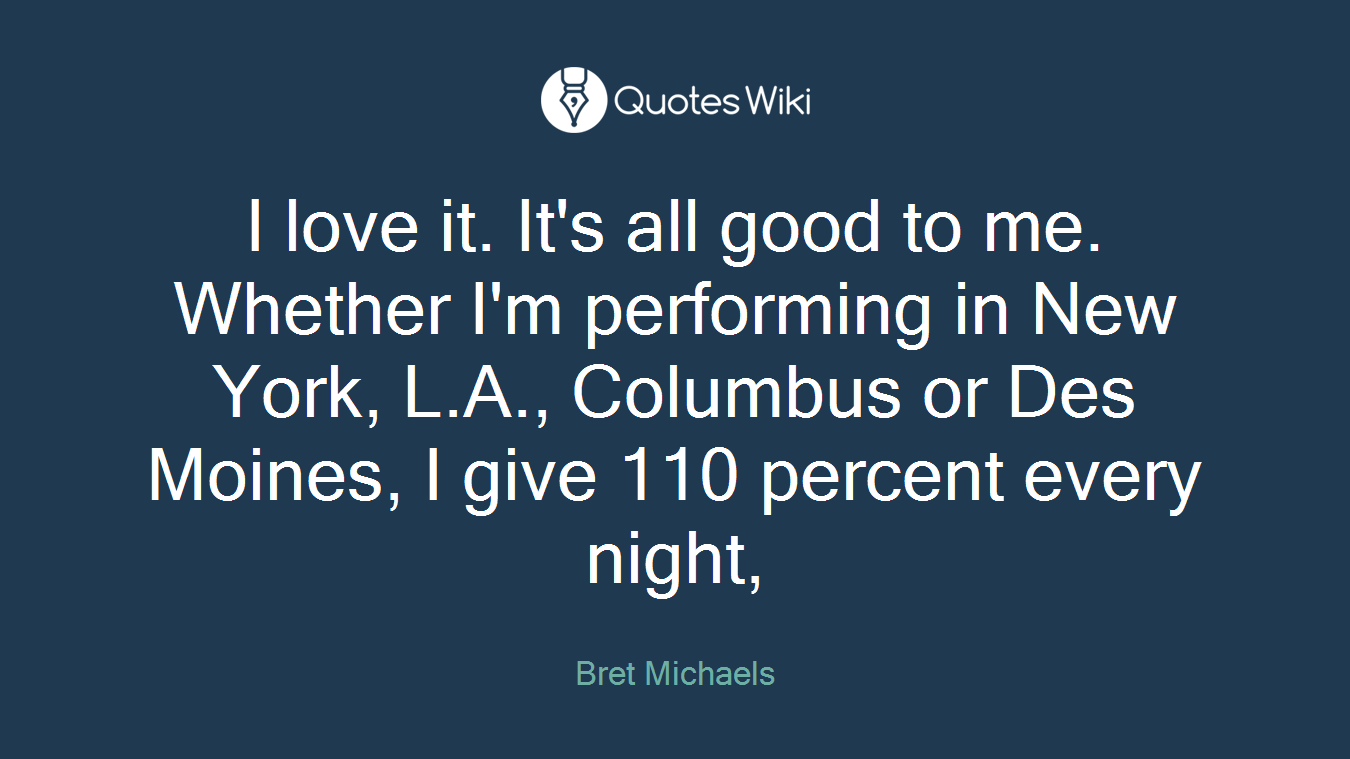 I love it. It's all good to me. Whether I'm performing in New York, L.A., Columbus or Des Moines, I give 110 percent every night,
