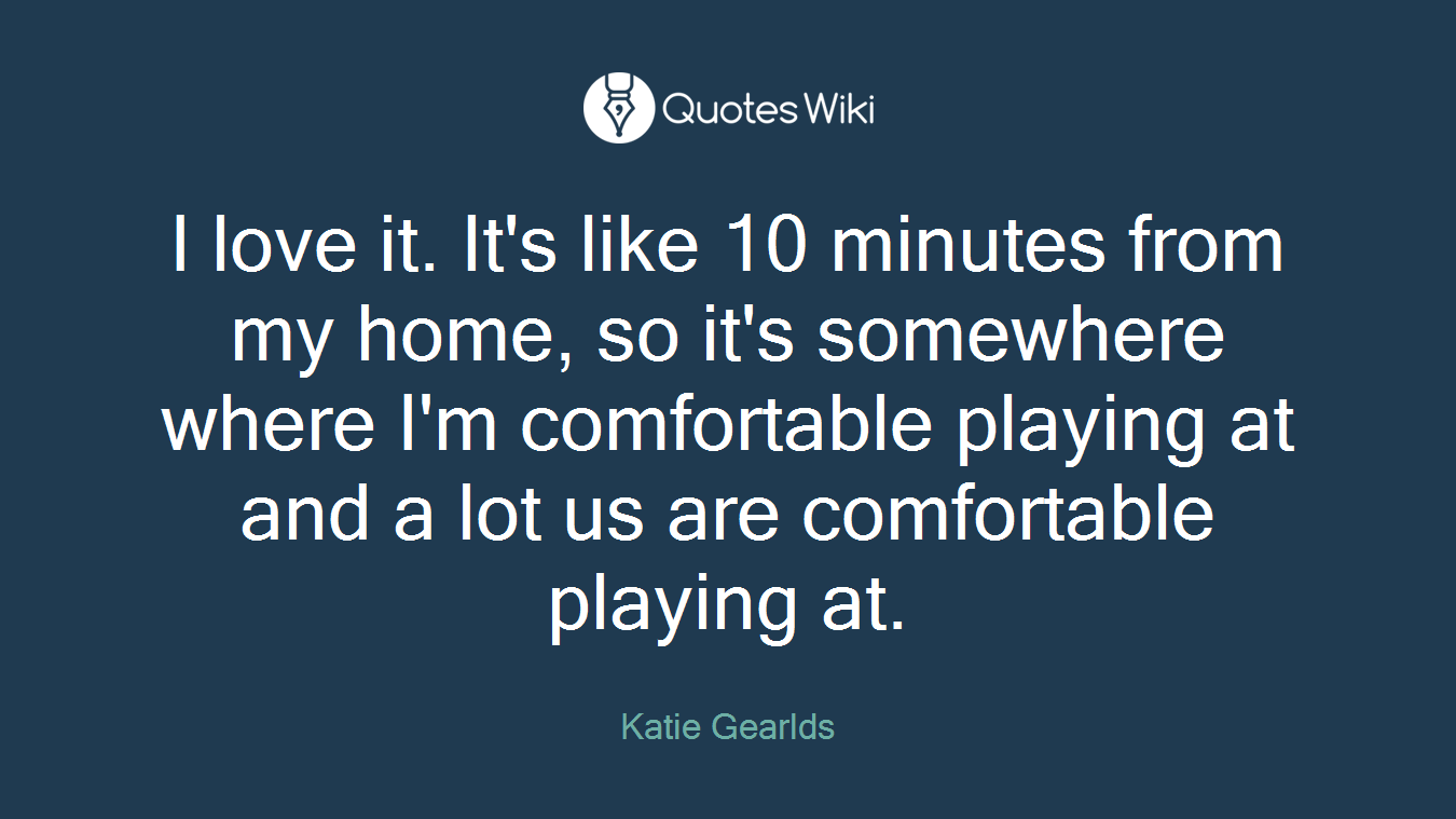 I love it. It's like 10 minutes from my home, so it's somewhere where I'm comfortable playing at and a lot us are comfortable playing at.