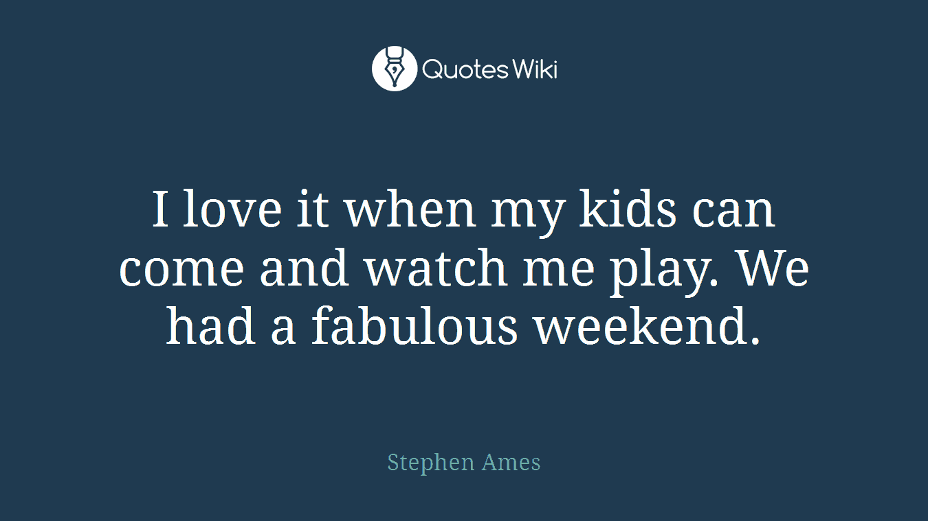 I love it when my kids can come and watch me play. We had a fabulous weekend.