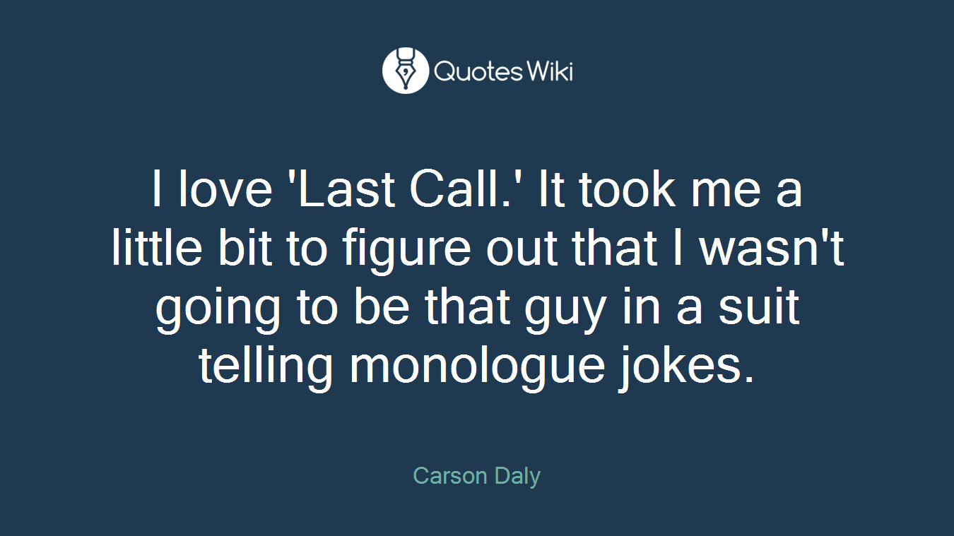 I love 'Last Call.' It took me a little bit to figure out that I wasn't going to be that guy in a suit telling monologue jokes.