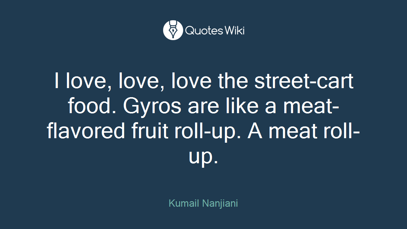 I love, love, love the street-cart food. Gyros are like a meat-flavored fruit roll-up. A meat roll-up.