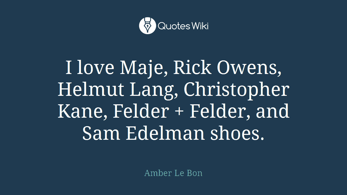 I love Maje, Rick Owens, Helmut Lang, Christopher Kane, Felder + Felder, and Sam Edelman shoes.