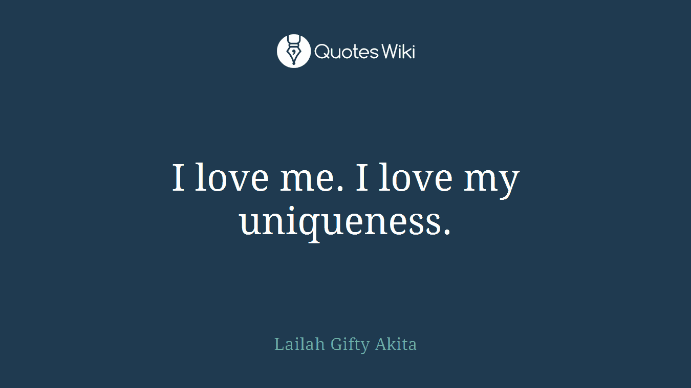 I love me. I love my uniqueness.