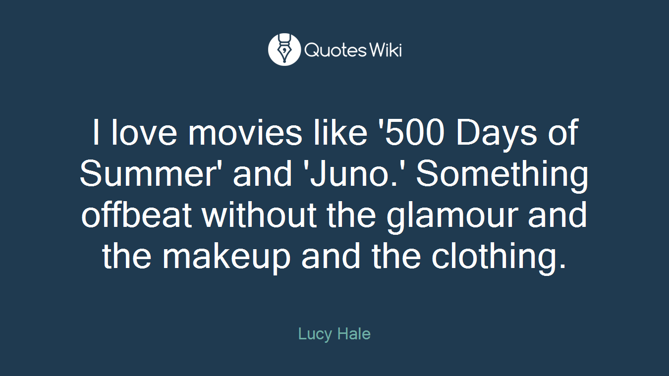 I love movies like '500 Days of Summer' and 'Juno.' Something offbeat without the glamour and the makeup and the clothing.