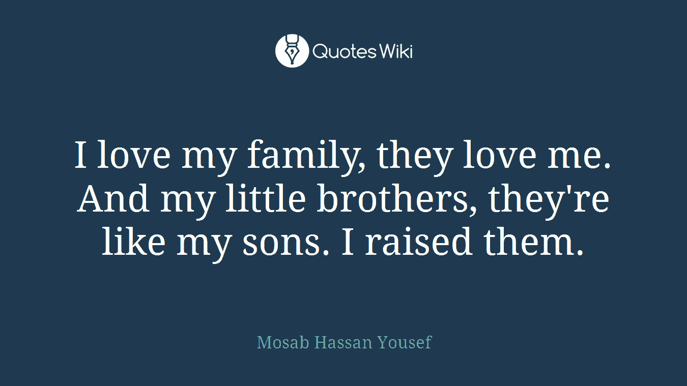 I love my family, they love me. And my little brothers, they're like my sons. I raised them.