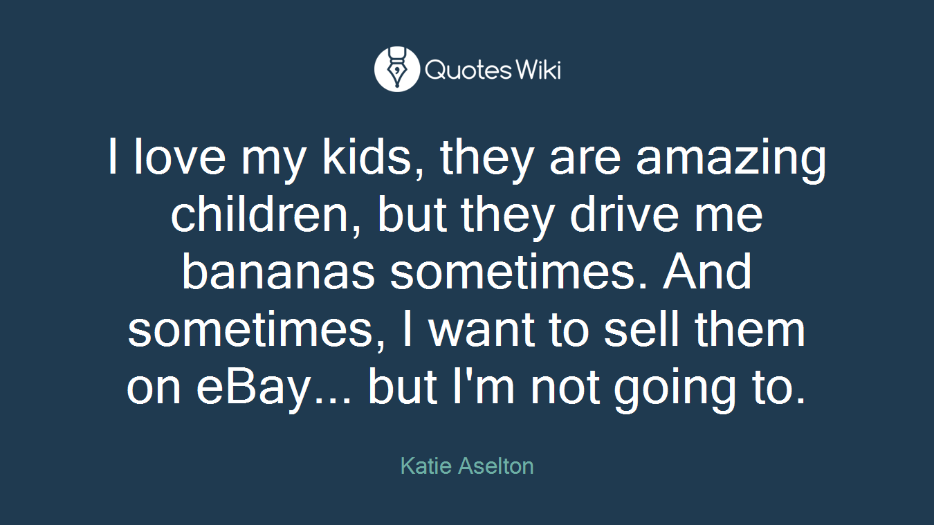 I love my kids, they are amazing children, but they drive me bananas sometimes. And sometimes, I want to sell them on eBay... but I'm not going to.