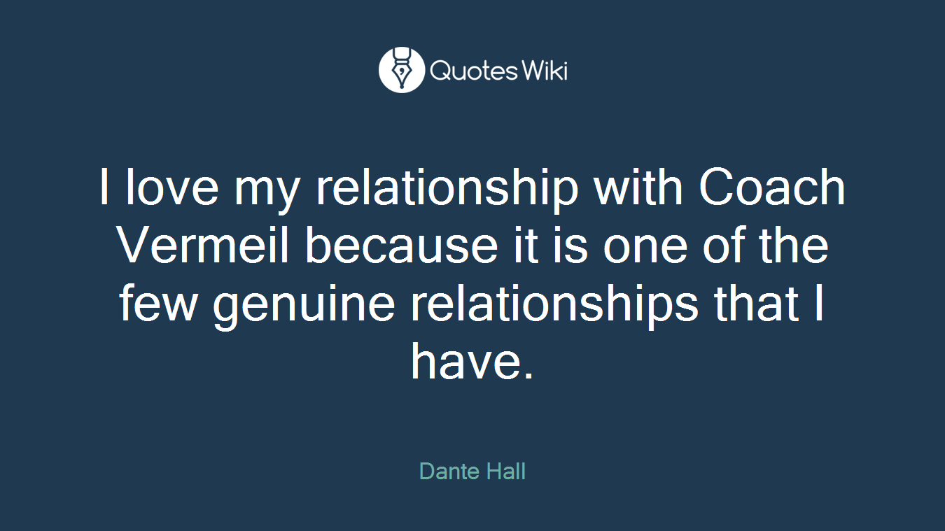 I love my relationship with Coach Vermeil because it is one of the few genuine relationships that I have.