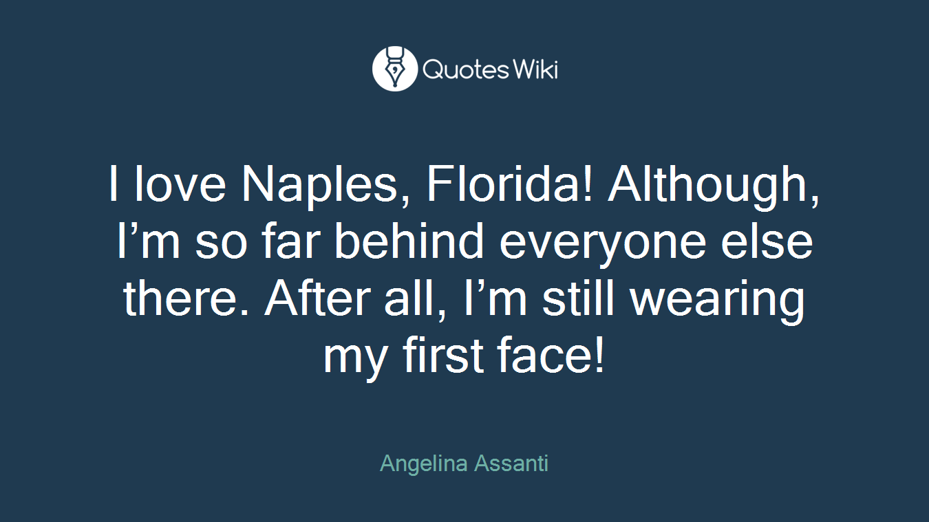 I love Naples, Florida! Although, I’m so far behind everyone else there. After all, I’m still wearing my first face!