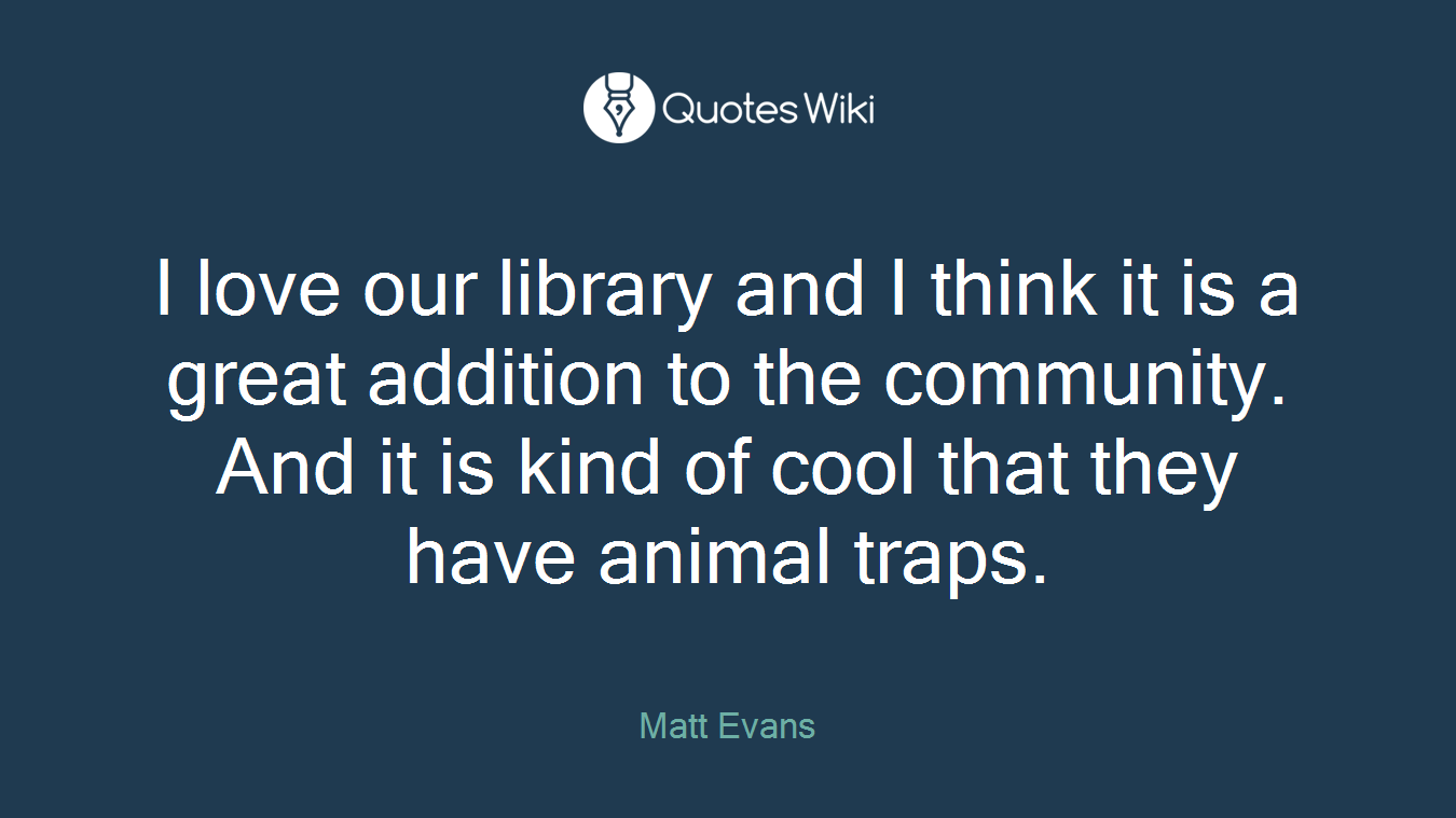 I love our library and I think it is a great addition to the community. And it is kind of cool that they have animal traps.