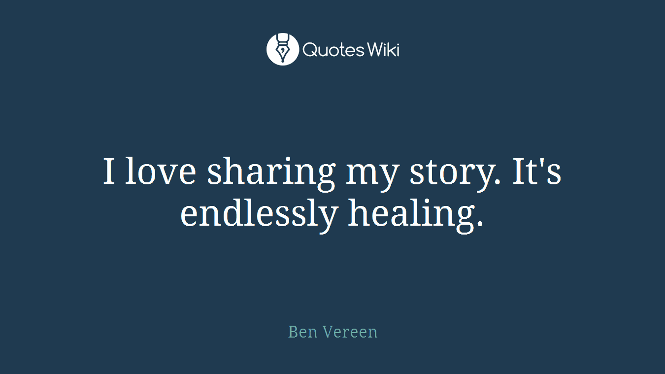 I love sharing my story. It's endlessly healing.
