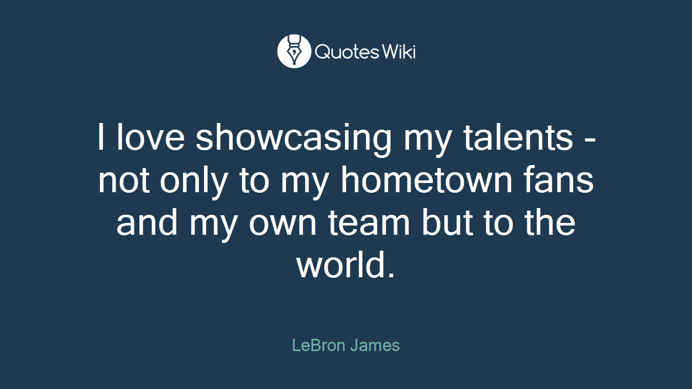 I love showcasing my talents - not only to my hometown fans and my own team but to the world.