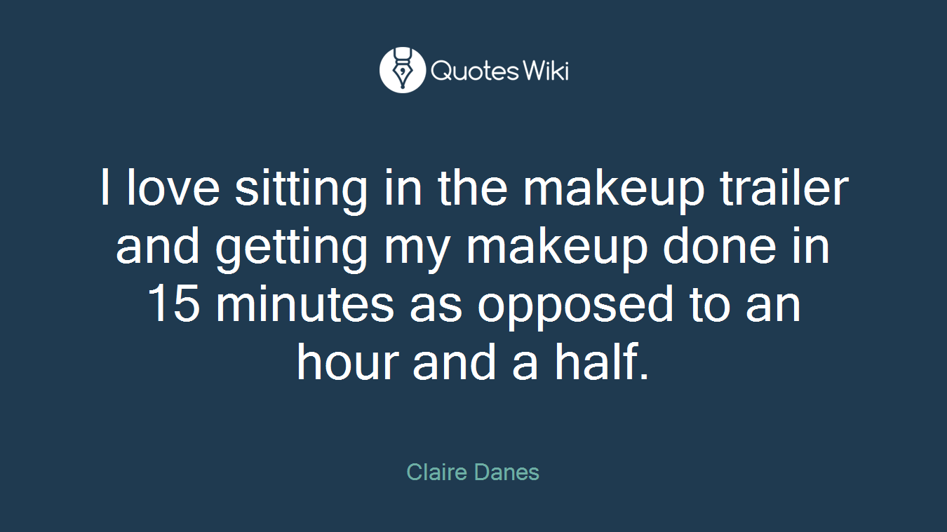 I love sitting in the makeup trailer and getting my makeup done in 15 minutes as opposed to an hour and a half.