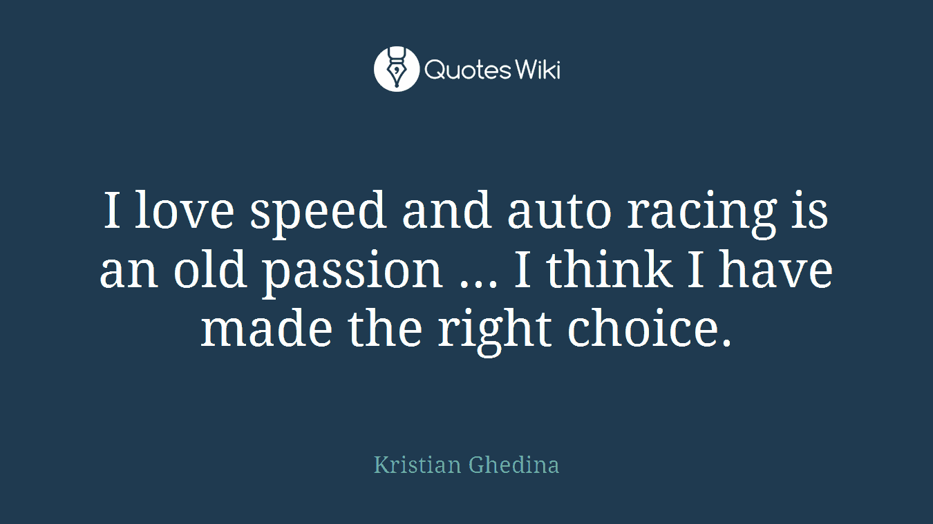 I love speed and auto racing is an old passion ... I think I have made the right choice.