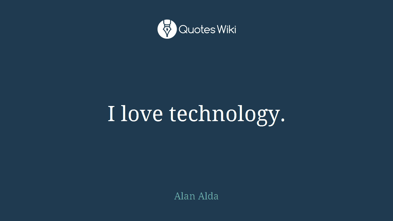 I love technology.