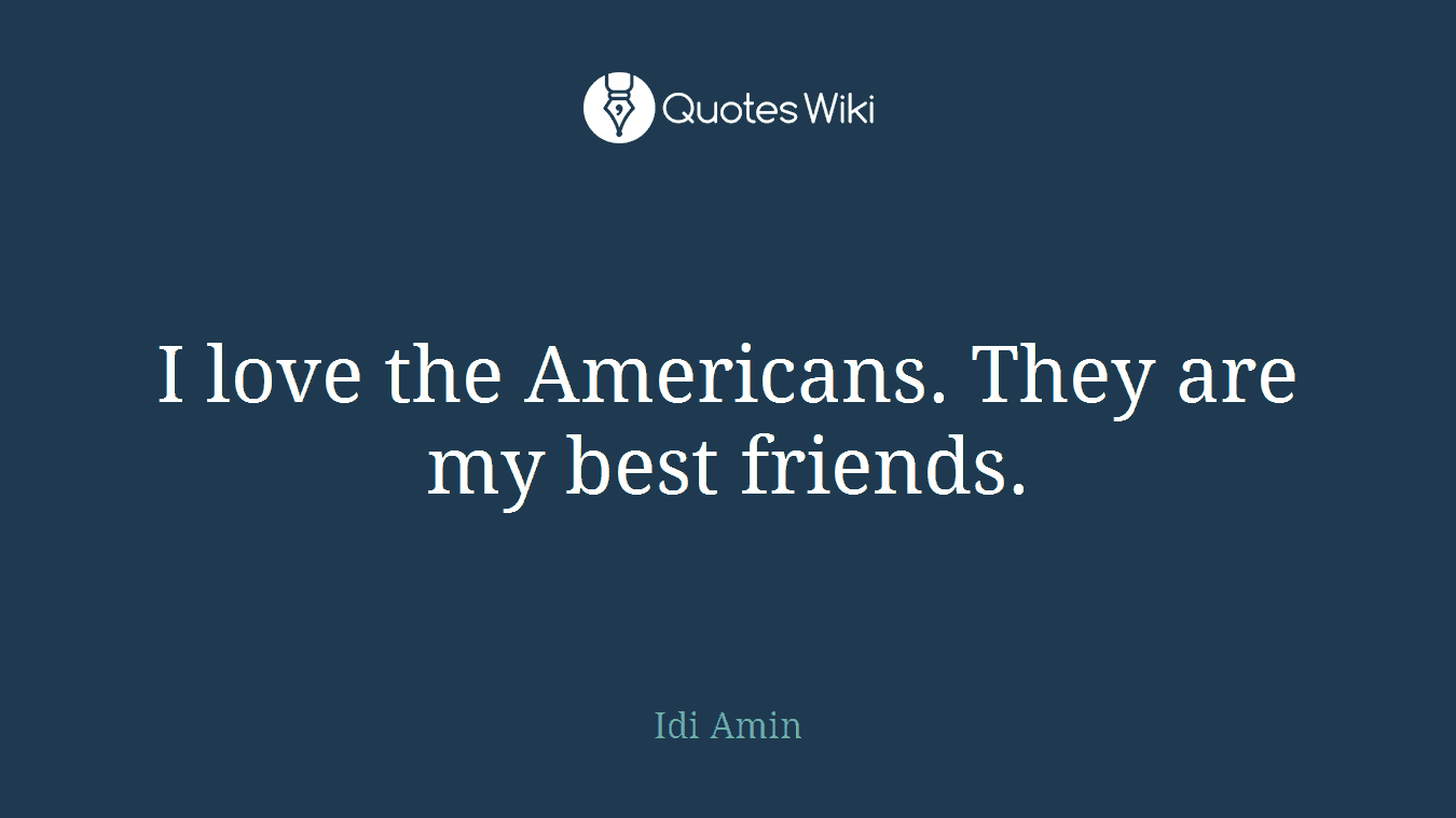 I love the Americans. They are my best friends.