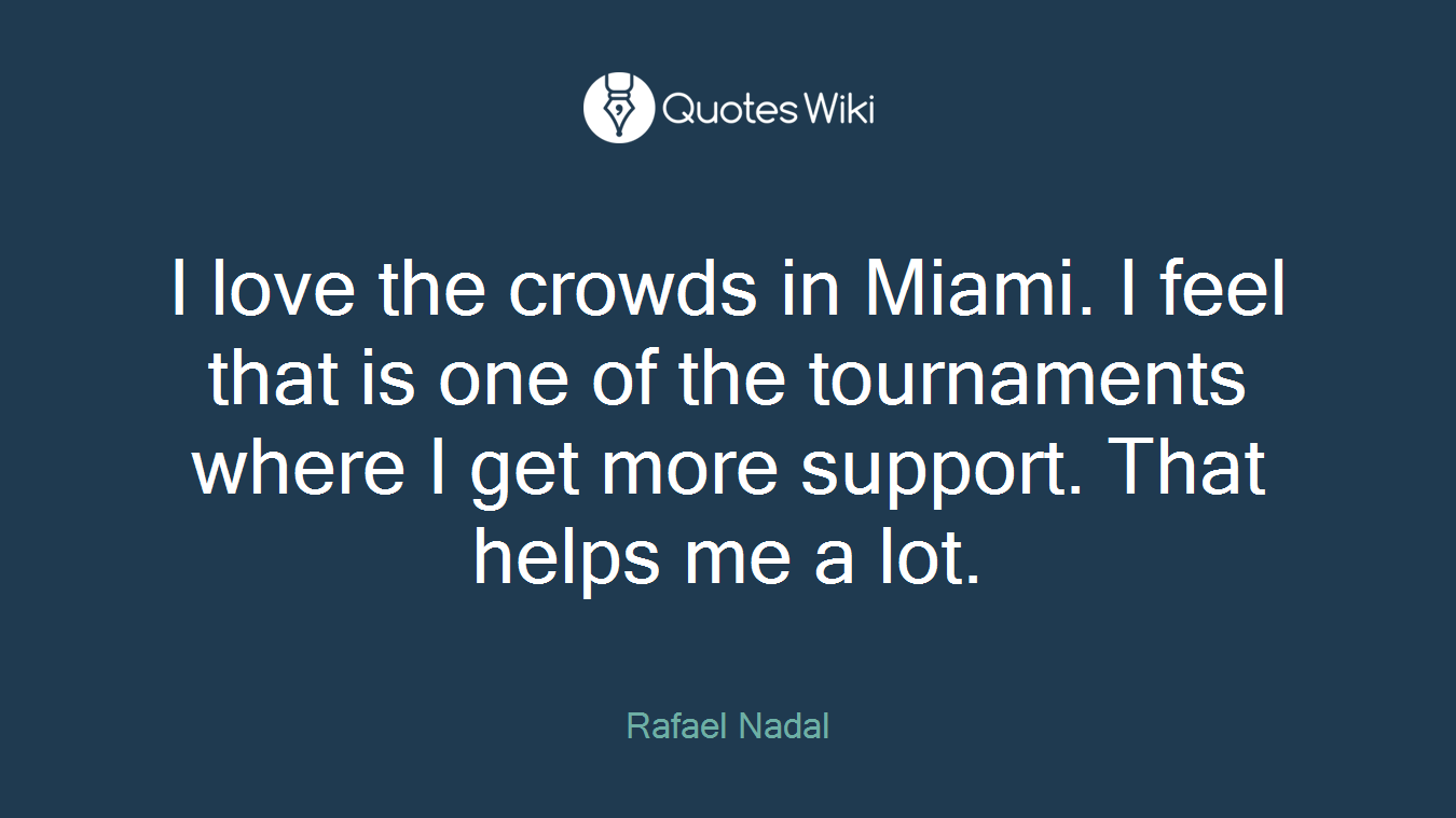 I love the crowds in Miami. I feel that is one of the tournaments where I get more support. That helps me a lot.