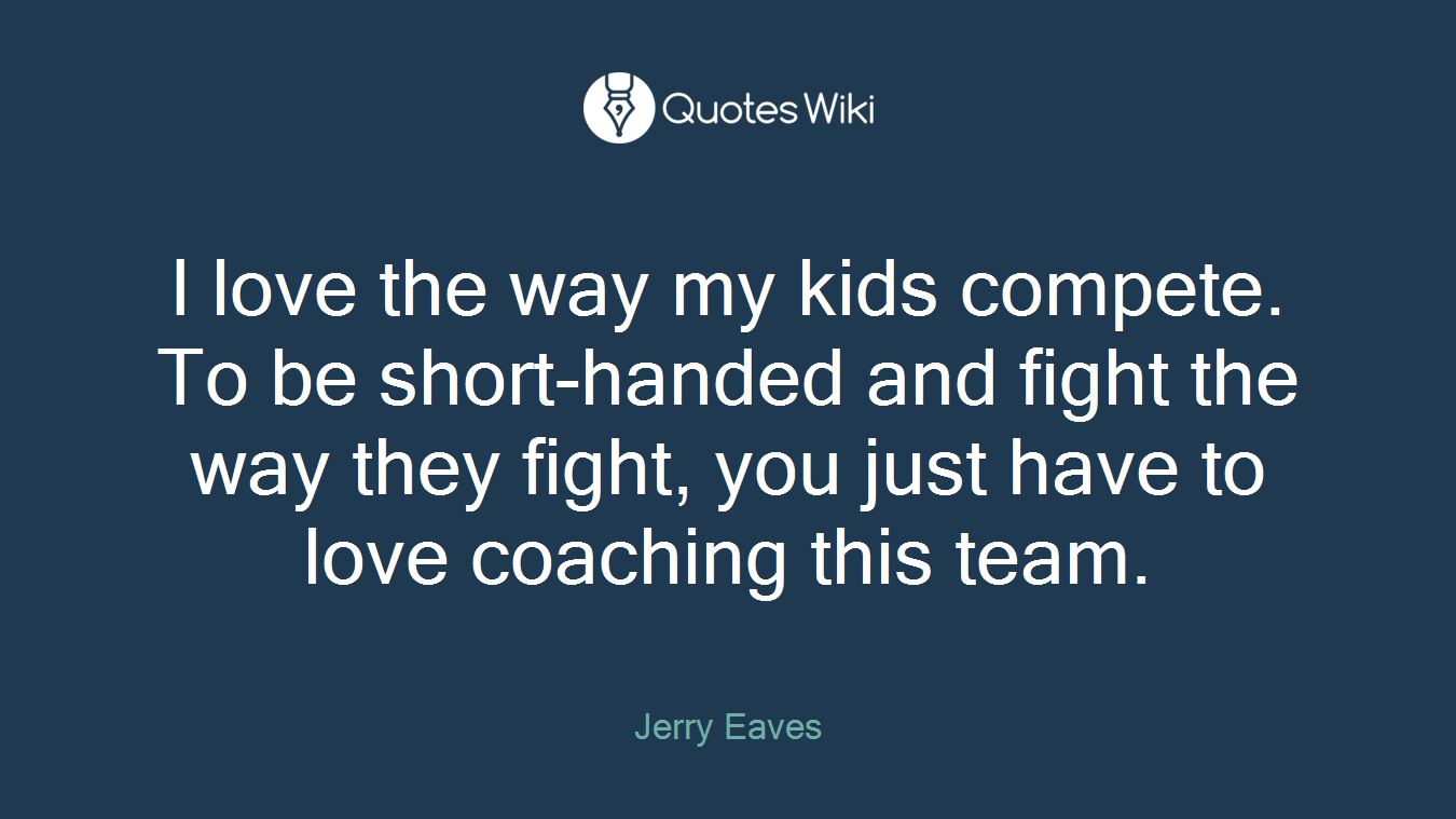 I love the way my kids compete. To be short-handed and fight the way they fight, you just have to love coaching this team.