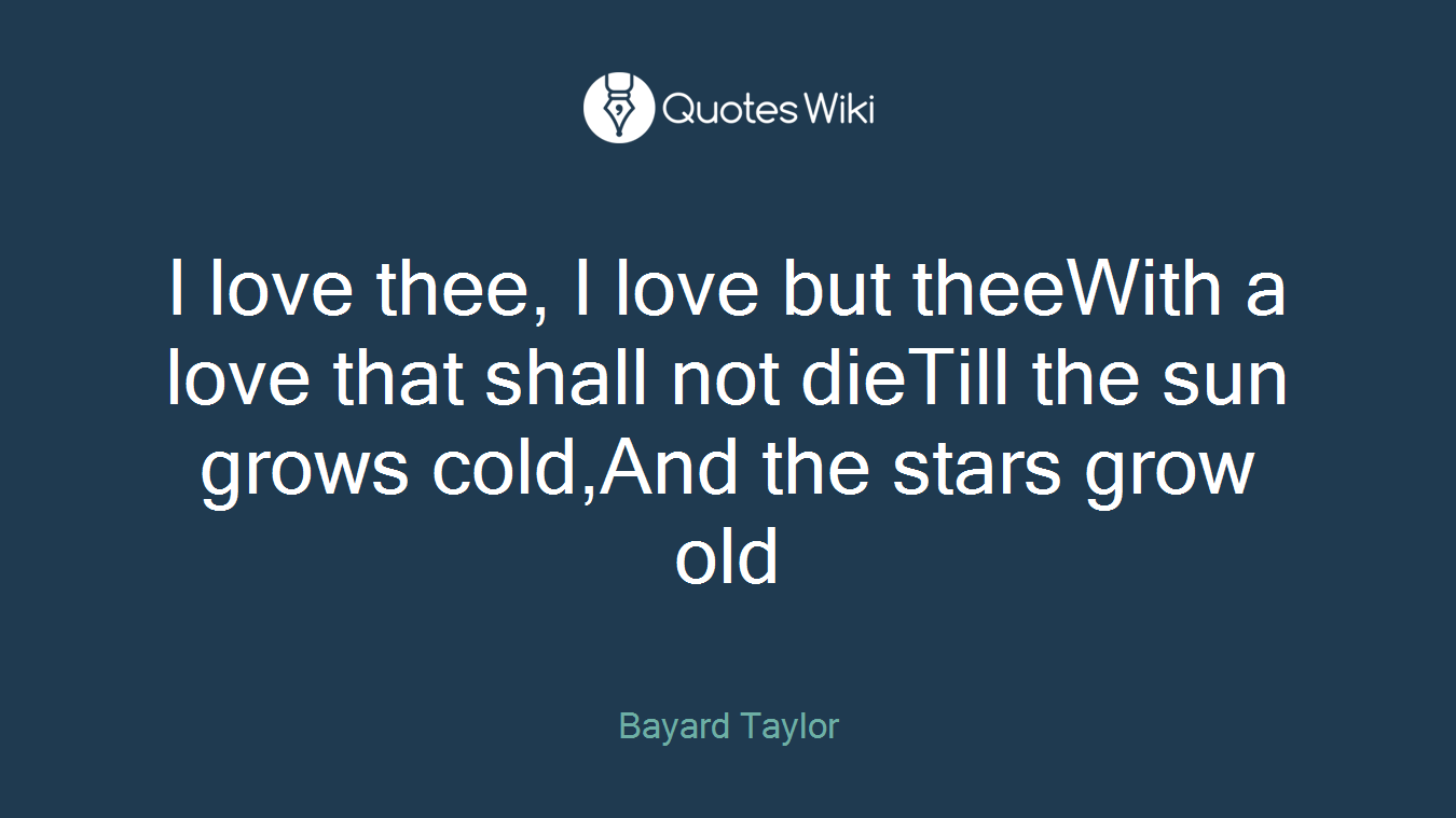 I love thee, I love but theeWith a love that shall not dieTill the sun grows cold,And the stars grow old
