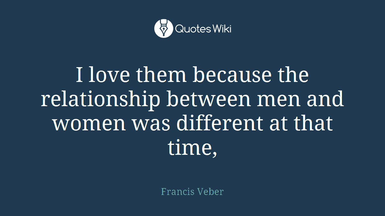I love them because the relationship between men and women was different at that time,