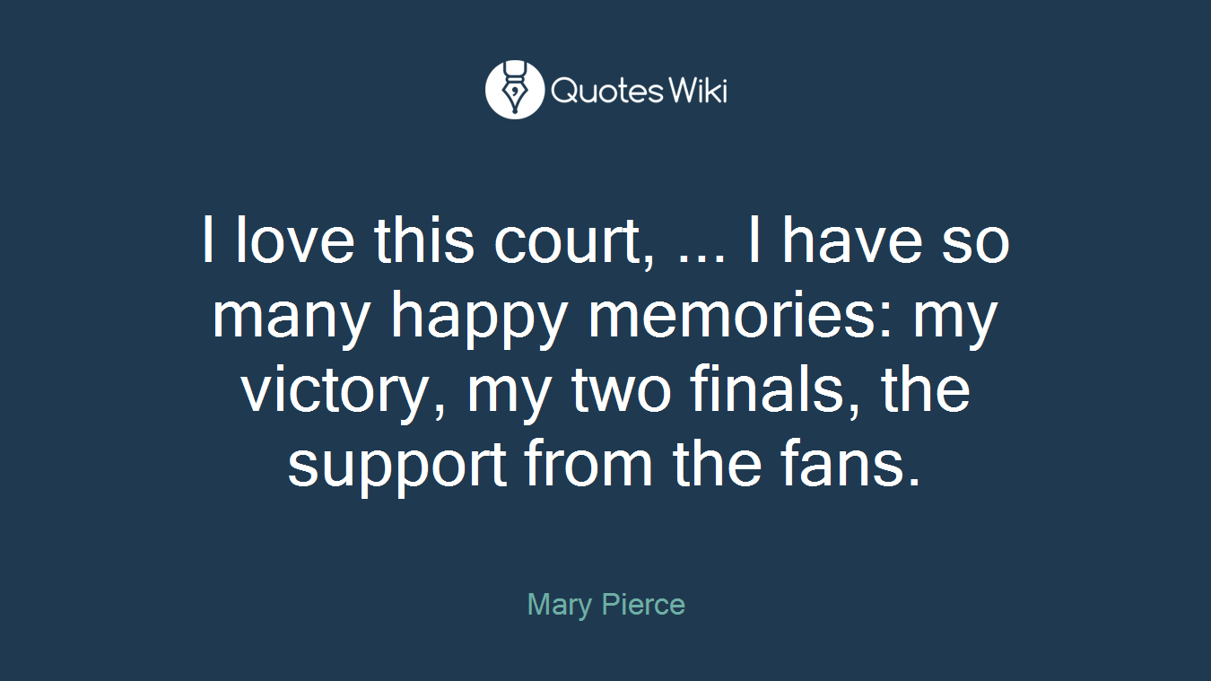 I love this court, ... I have so many happy memories: my victory, my two finals, the support from the fans.